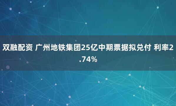 双融配资 广州地铁集团25亿中期票据拟兑付 利率2.74%