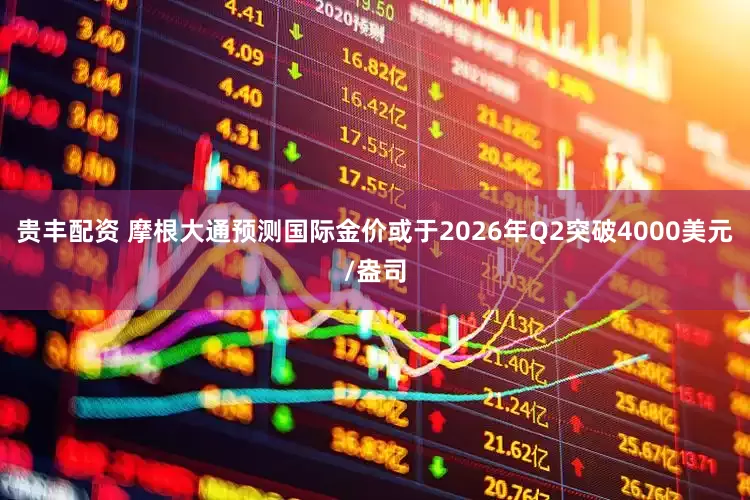 贵丰配资 摩根大通预测国际金价或于2026年Q2突破4000美元/盎司