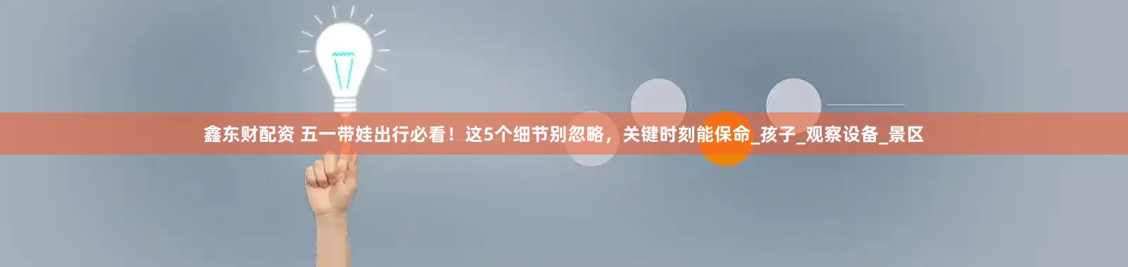 鑫东财配资 五一带娃出行必看！这5个细节别忽略，关键时刻能保命_孩子_观察设备_景区