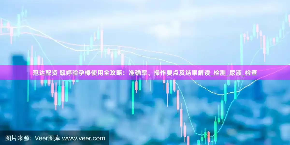 冠达配资 毓婷验孕棒使用全攻略：准确率、操作要点及结果解读_检测_尿液_检查