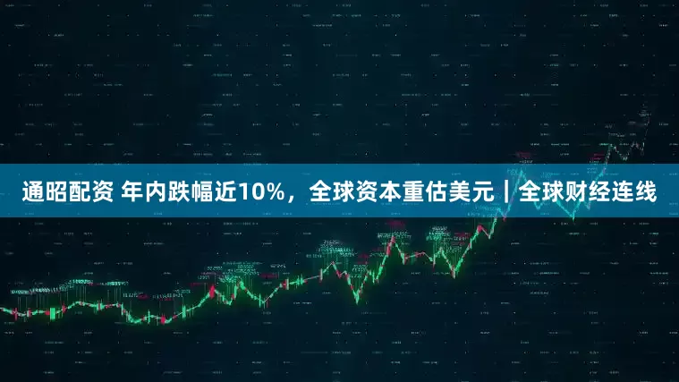 通昭配资 年内跌幅近10%，全球资本重估美元｜全球财经连线