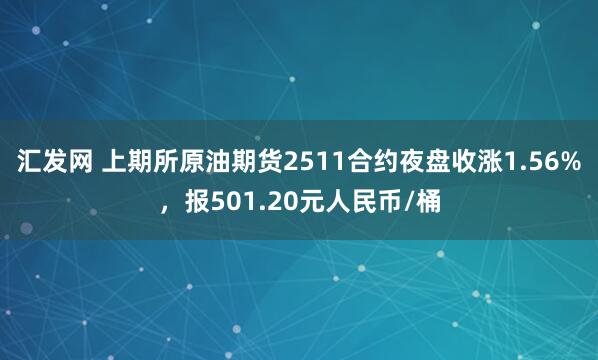 汇发网 上期所原油期货2511合约夜盘收涨1.56%，报501.20元人民币/桶